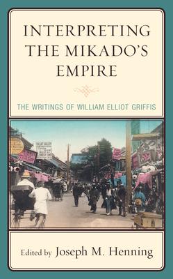Interpreting the Mikado’’s Empire: The Writings of William Elliot Griffis