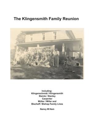 The Klingensmith Family Reunion: Including Klingenschmidt / Klingensmith Steinle / Stanley Carpenter Müller / Miller and Bischoff / Bishop Family Line