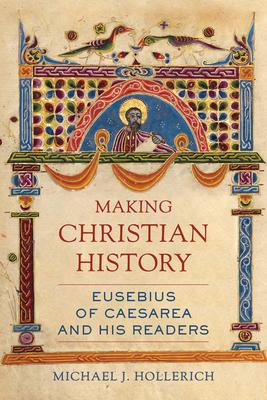 Making Christian History: Eusebius of Caesarea and His Readers