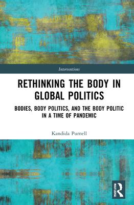 Rethinking the Body in Global Politics: Bodies, Body Politics and the Body Politic in a Time of Pandemic
