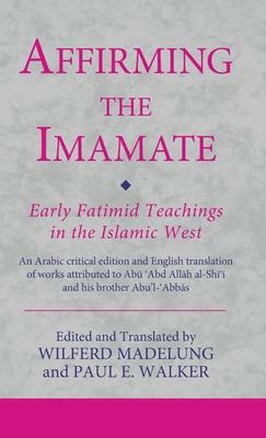 Affirming the Imamate: Early Fatimid Teachings in the Islamic West: An Arabic Critical Edition and English Translation of Works Attributed to Abu Abd