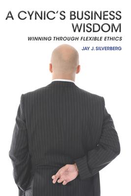 A Cynic’’s Business Wisdom: Winning Through Flexible Ethics