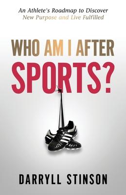 Who Am I After Sports?: An Athlete’’s Roadmap to Discover New Purpose and Live Fulfilled