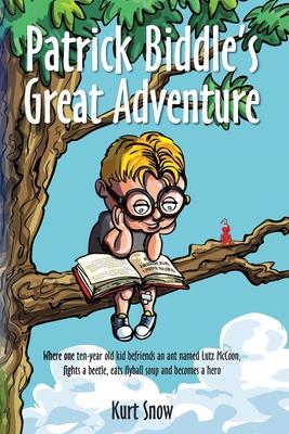 Patrick Biddle’’s Great Adventure: Where one ten-year old kid befriends an ant named Lutz McCoon, fights a beetle, eats flyball soup and becomes a hero