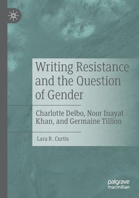 Writing Resistance and the Question of Gender: Charlotte Delbo, Noor Inayat Khan, and Germaine Tillion
