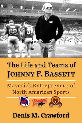 The Life and Teams of Johnny F. Bassett: Maverick Entrepreneur of Football, Hockey and Tennis