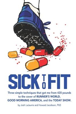 Sick to Fit: Three simple techniques that got me from 420 pounds to the cover of Runner’’s World, Good Morning America, and the Toda