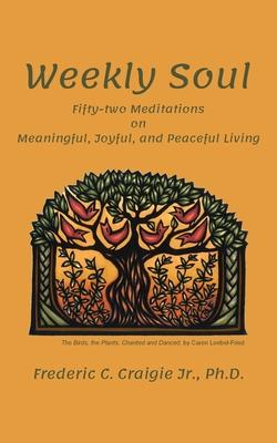 Weekly Soul: Fifty-two Meditations on Meaingul, Joyful, and Peaceful Living: 52