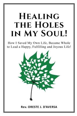 Healing the Holes in My Soul!: How I Saved My Own Life, Became Whole to Lead a Happy, Fulfilling and Joyous Life!