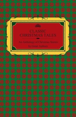 Classic Christmas Tales - An Anthology of Christmas Stories by Great Authors Including Hans Christian Andersen, Leo Tolstoy, L. Frank Baum, Fyodor Dos