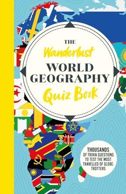 The Wanderlust World Travel Quiz Book: Thousands of Trivia Questions to Test Globe-Trotters