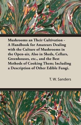 Mushrooms an Their Cultivation - A Handbook for Amateurs Dealing with the Culture of Mushrooms in the Open-Air, Also in Sheds, Cellars, Greenhouses, E