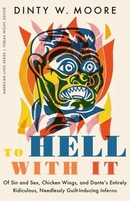 To Hell with It: Of Sin and Sex, Chicken Wings, and Dante’’s Entirely Ridiculous, Needlessly Guilt-Inducing Inferno