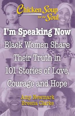 Chicken Soup for the Soul: I’’m Speaking Now: Black Women Share 101 Stories of Life, Love, Family and Hope
