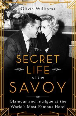 The Secret Life of the Savoy: Glamour and Intrigue at the World’’s Most Famous Hotel