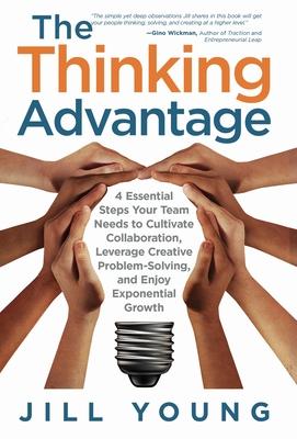 The Thinking Advantage: 4 Essential Steps Your Team Needs to Cultivate Collaboration, Leverage Creative Problem-Solving, and Enjoy Exponential