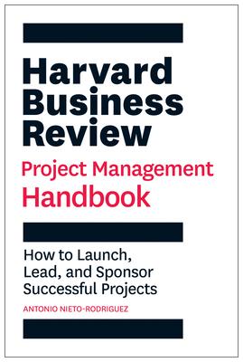 The Harvard Business Review Project Management Handbook: How to Launch, Lead, and Sponsor Successful Projects