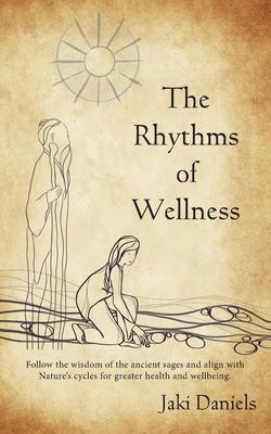 The Rhythms of Wellness: Follow the wisdom of the ancient sages and align with Nature’’s cycles for greater health and wellbeing.