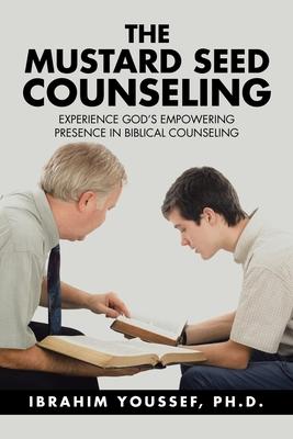 The Mustard Seed Counseling: Experience God’’s Empowering Presence in Biblical Counseling