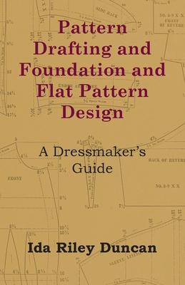 Pattern Drafting and Foundation and Flat Pattern Design - A Dressmaker’’s Guide