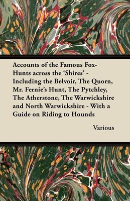 Accounts of the Famous Fox-Hunts Across the ’’Shires’’ - Including the Belvoir, the Quorn, Mr. Fernie’’s Hunt, the Pytchley, the Atherstone, the Warwicks