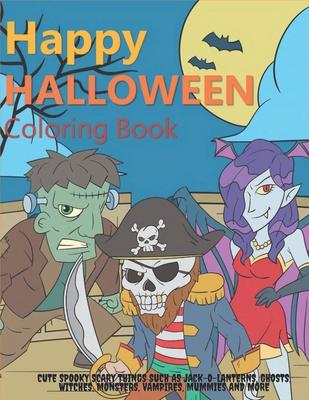 Happy Halloween Coloring Book: Cute Spooky Scary Things Such as Jack-o-Lanterns, Ghosts, Witches, Monsters, Vampires, Mummies and More