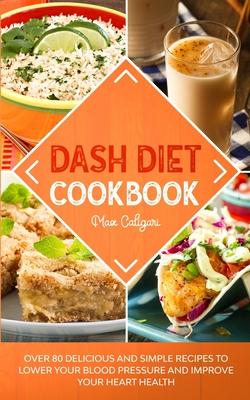 Dash Diet Cookbook: Over 80 Delicious and Simple Recipes to Lower Your Blood Pressure and Improve Your Heart Health