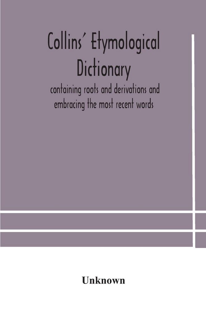 Collins’’ etymological dictionary, containing roots and derivations and embracing the most recent words