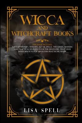 Wicca and Witchcraft Books: 4 Books in 1: Wiccan History, Witches, Altar, Spells. The Green, Modern and Practical Religion Guide for Beginners tha