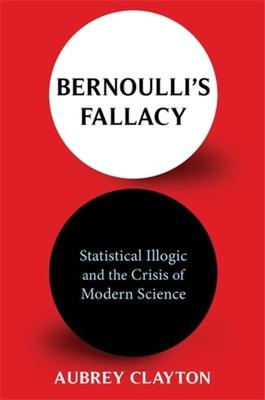 Bernoulli’’s Fallacy: Statistical Illogic and the Crisis of Modern Science