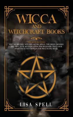 Wicca and Witchcraft Books: 4 Books in 1: Wiccan History, Witches, Altar, Spells. The Green, Modern and Practical Religion Guide for Beginners tha
