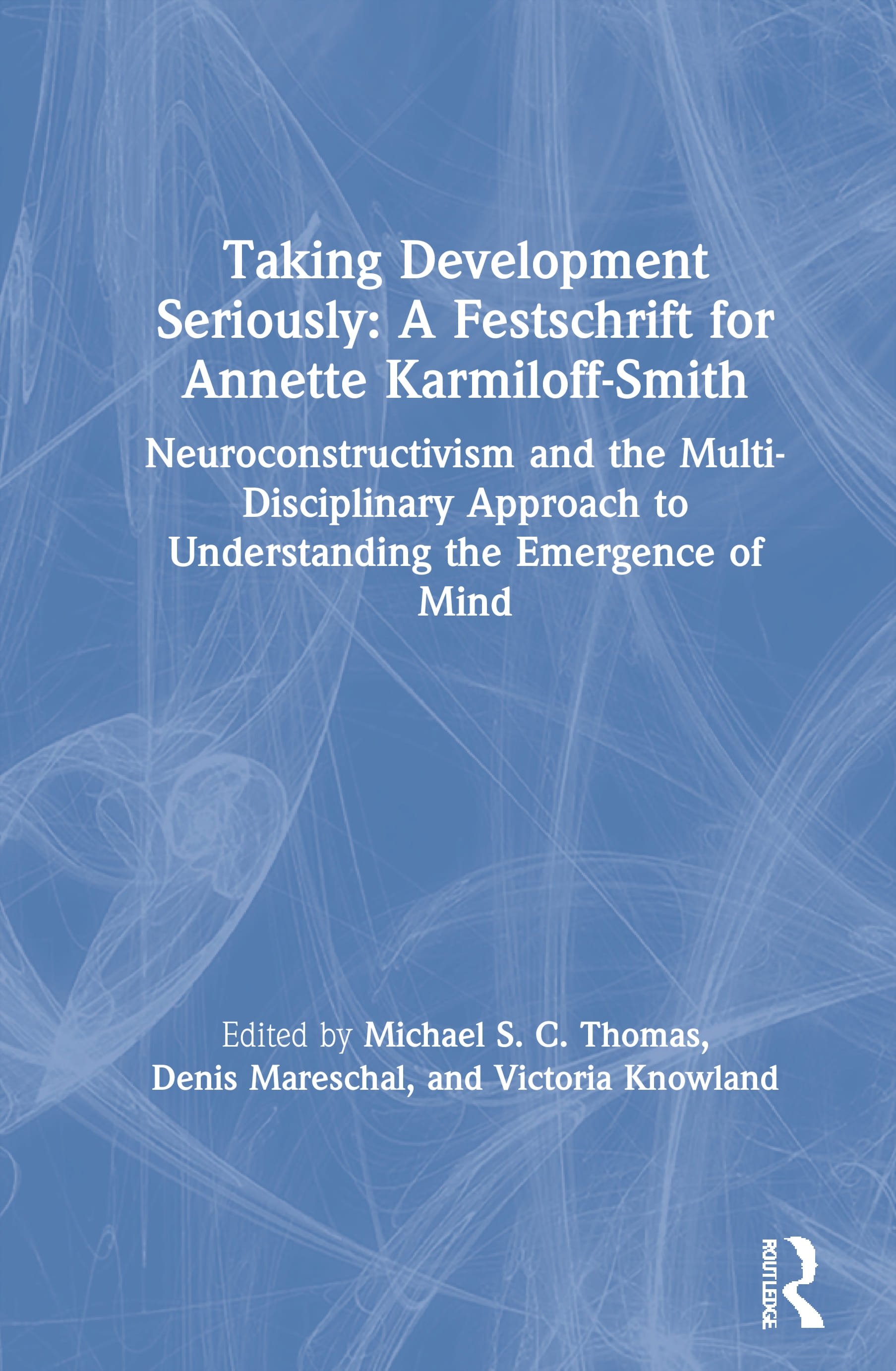 Taking Development Seriously a Festschrift for Annette Karmiloff-Smith: Neuroconstructivism and the Multi-Disciplinary Approach to Understanding the E