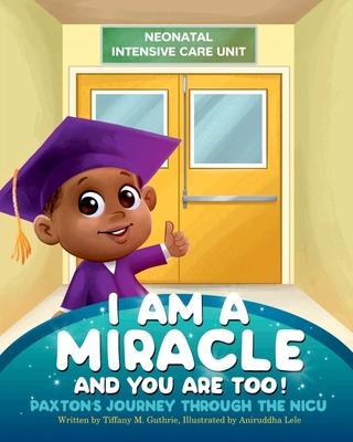 I Am A Miracle And You Are Too!: Paxton’’s Journey Through The NICU