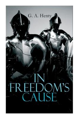 In Freedom’’s Cause: Wars of Scottish Independence - Historical Novel (A Tale of Wallace and Bruce)