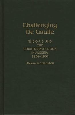 Challenging de Gaulle: The O.A.S. and the Counterrevolution in Algeria, 1954-1962