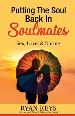 Putting The Soul Back In Soulmates: The Guide To Looking For Love and Conscious Dating in Today’’s World