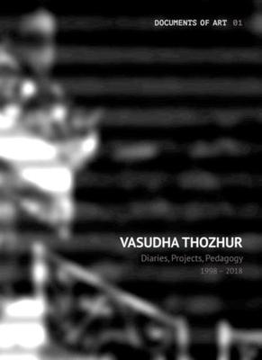 Vasudha Thozhur: Diaries, Projects, Pedagogy, 1998-2018
