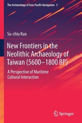 New Frontiers in the Neolithic Archaeology of Taiwan (5600-1800 Bp): A Perspective of Maritime Cultural Interaction