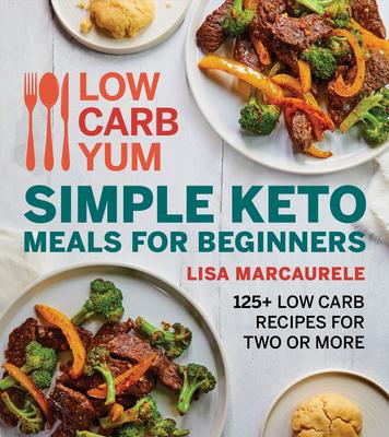 Low Carb Yum Quick and Easy Keto Meals for Beginners: 125+ Low Carb Recipes for Two or More