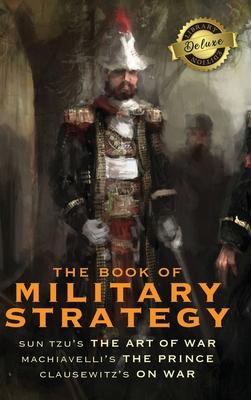 The Book of Military Strategy: Sun Tzu’’s The Art of War, Machiavelli’’s The Prince, and Clausewitz’’s On War (Annotated) (Deluxe Library Binding)