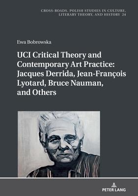 Uci Critical Theory and Contemporary Art Practice: Jacques Derrida, Jean-François Lyotard, Bruce Nauman, and Others: With a Prologue by Georges Van De