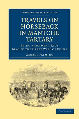 Travels on Horseback in Mantchu Tartary: Being a Summer’’s Ride Beyond the Great Wall of China