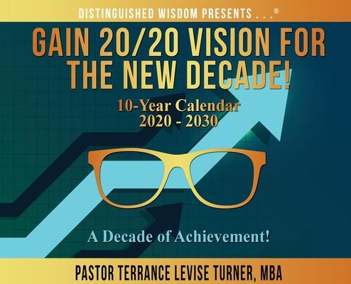 Gain 20/20 Vision For The New Decade! 10-Year Calendar 2020-2030: A Decade of Achievement!