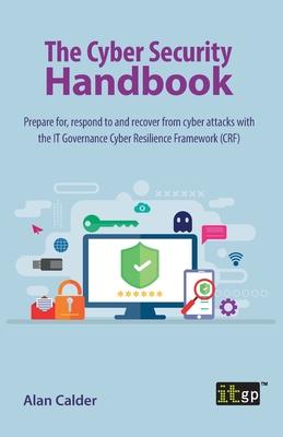 The Cyber Security Handbook: Prepare for, respond to and recover from cyber attacks with the IT Governance Cyber Resilience Framework (CRF)