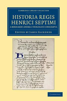 Historia Regis Henrici Septimi, a Bernardo Andrea Tholosate Conscripta: Necnon Alia Quaedam Ad Eundem Regem Spectantia