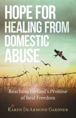 Hope for Healing from Domestic Abuse: Reaching for God’’s Promise of Real Freedom