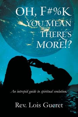 Oh, F#%k - You Mean There’’s More!?: An Intrepid Guide to Spiritual Evolution.