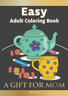 Large Print Easy Adult Coloring Book A GIFT FOR MOM: The Perfect Present For Seniors, Beginners & Anyone Who Enjoys Easy Coloring