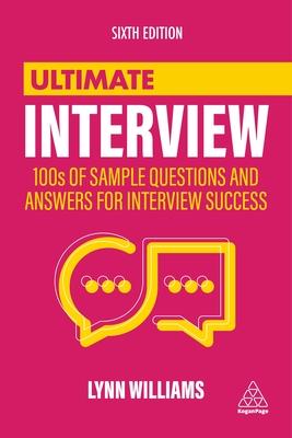 Ultimate Interview: Master the Art of Interview Success with 100s of Typical, Unusual and Industry-Specific Questions and Answers