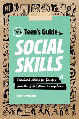 The Teen’’s Guide to Social Skills: Practical Advice for Building Empathy, Self-Esteem, and Confidence